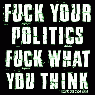 Sick On The Bus : Fuck Your Fucking Politics